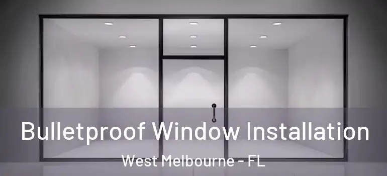  Bulletproof Window Installation West Melbourne - FL